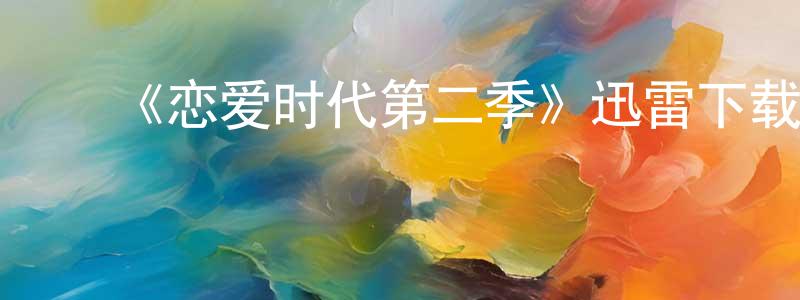 陈海国的动漫综艺大全,《恋爱时代第二季》迅雷下载/在线观看-都市情感-美剧天堂